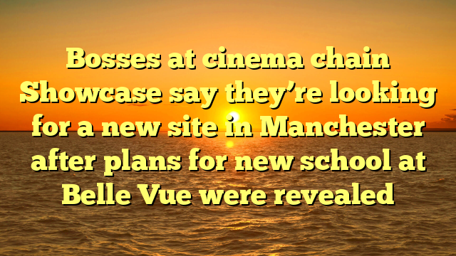 Bosses at cinema chain Showcase say they’re looking for a new site in Manchester after plans for new school at Belle Vue were revealed 